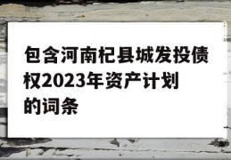 包含河南杞县城发投债权2023年资产计划的词条