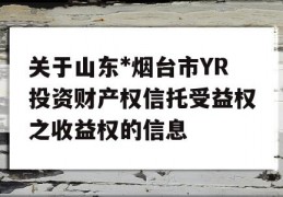 关于山东*烟台市YR投资财产权信托受益权之收益权的信息