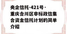 央企信托-421号·重庆合川区非标政信集合资金信托计划的简单介绍