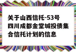 关于山西信托-53号四川成都金堂城投债集合信托计划的信息