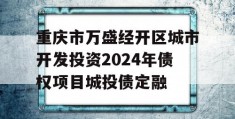 重庆市万盛经开区城市开发投资2024年债权项目城投债定融