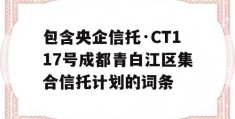 包含央企信托·CT117号成都青白江区集合信托计划的词条