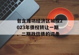 包含潍坊经济区城投2023年债权转让一期、二期政信债的词条