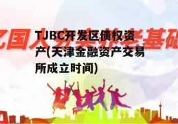 TJBC开发区债权资产(天津金融资产交易所成立时间)