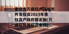 重庆市万盛经开区城市开发投资2023年债权资产政府债定融(万盛区开发投资集团)