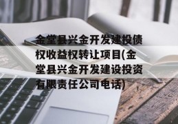 金堂县兴金开发建投债权收益权转让项目(金堂县兴金开发建设投资有限责任公司电话)