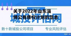 关于2022年山东淄博公有债权计划的信息