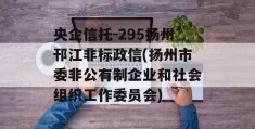 央企信托-295扬州邗江非标政信(扬州市委非公有制企业和社会组织工作委员会)