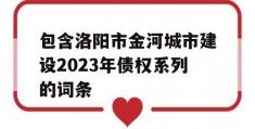 包含洛阳市金河城市建设2023年债权系列的词条