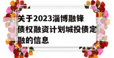 关于2023淄博融锋债权融资计划城投债定融的信息