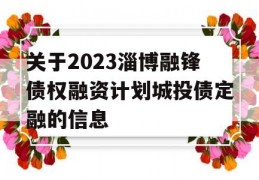 关于2023淄博融锋债权融资计划城投债定融的信息