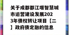 关于成都都江堰智慧城市运营建设发展2023年债权转让项目【二】政府债定融的信息