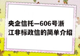 央企信托—606号浙江非标政信的简单介绍