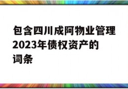 包含四川成阿物业管理2023年债权资产的词条