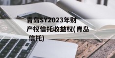 青岛SY2023年财产权信托收益权(青岛 信托)