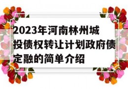 2023年河南林州城投债权转让计划政府债定融的简单介绍