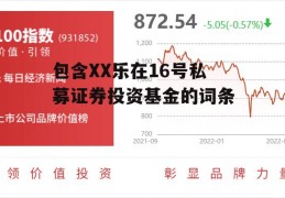 包含XX乐在16号私募证券投资基金的词条