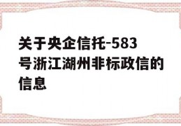 关于央企信托-583号浙江湖州非标政信的信息