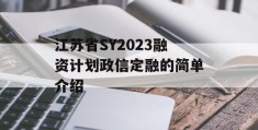 江苏省SY2023融资计划政信定融的简单介绍