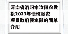 河南省洛阳市汝阳农发投2023年债权融资项目政府债定融的简单介绍