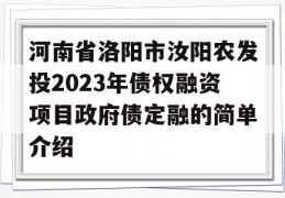 河南省洛阳市汝阳农发投2023年债权融资项目政府债定融的简单介绍