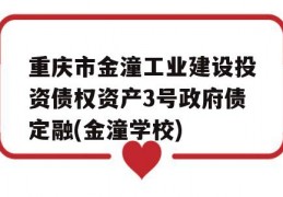 重庆市金潼工业建设投资债权资产3号政府债定融(金潼学校)