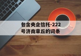 包含央企信托-222号济南章丘的词条