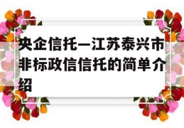 央企信托—江苏泰兴市非标政信信托的简单介绍