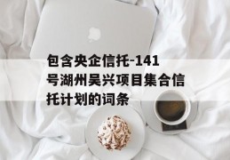 包含央企信托-141号湖州吴兴项目集合信托计划的词条