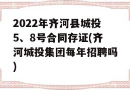 2022年齐河县城投5、8号合同存证(齐河城投集团每年招聘吗)