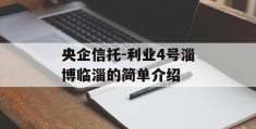 央企信托-利业4号淄博临淄的简单介绍