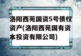 洛阳西苑国资5号债权资产(洛阳西苑国有资本投资有限公司)