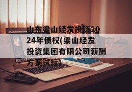 山东梁山经发投资2024年债权(梁山经发投资集团有限公司薪酬方案试行)