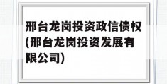 邢台龙岗投资政信债权(邢台龙岗投资发展有限公司)