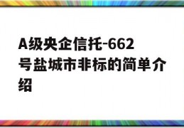 A级央企信托-662号盐城市非标的简单介绍