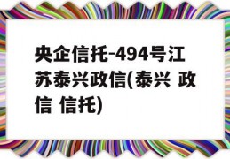 央企信托-494号江苏泰兴政信(泰兴 政信 信托)