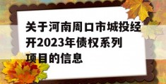 关于河南周口市城投经开2023年债权系列项目的信息