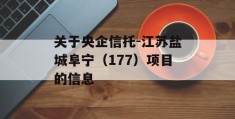 关于央企信托-江苏盐城阜宁（177）项目的信息