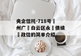 央企信托-718号‮州广‬白云区永‮债续‬政信的简单介绍