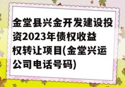 金堂县兴金开发建设投资2023年债权收益权转让项目(金堂兴运公司电话号码)