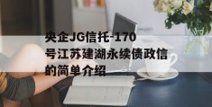 央企JG信托-170号江苏建湖永续债政信的简单介绍