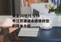 央企JG信托-170号江苏建湖永续债政信的简单介绍