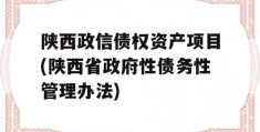 陕西政信债权资产项目(陕西省政府性债务性管理办法)