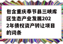 包含重庆奉节县三峡库区生态产业发展2022年债权资产转让项目的词条