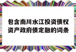 包含南川水江投资债权资产政府债定融的词条