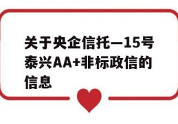 关于央企信托—15号泰兴AA+非标政信的信息