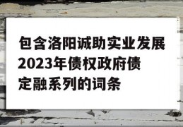 包含洛阳诚助实业发展2023年债权政府债定融系列的词条