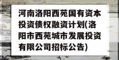 河南洛阳西苑国有资本投资债权融资计划(洛阳市西苑城市发展投资有限公司招标公告)