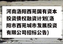 河南洛阳西苑国有资本投资债权融资计划(洛阳市西苑城市发展投资有限公司招标公告)