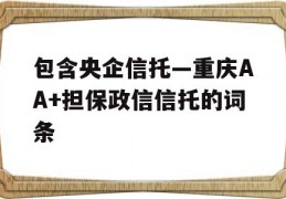 包含央企信托—重庆AA+担保政信信托的词条